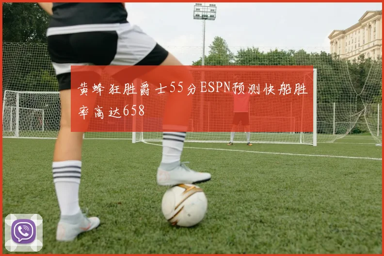 黄蜂狂胜爵士55分ESPN预测快船胜率高达658