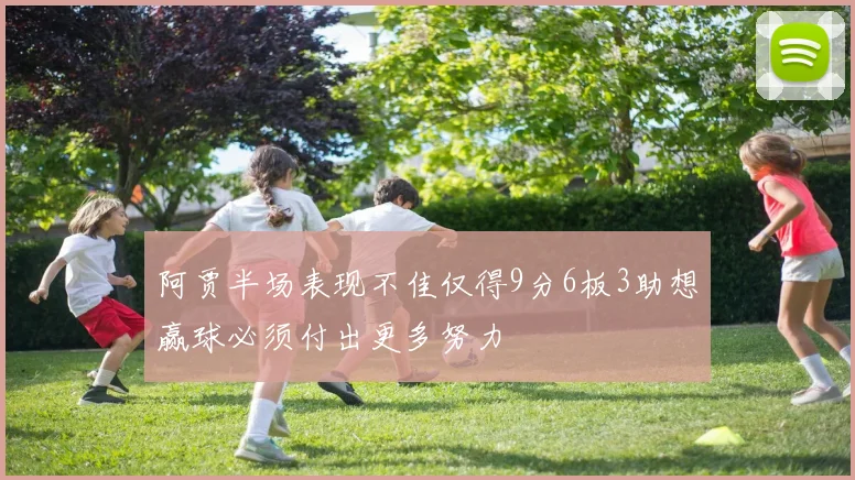 阿贾半场表现不佳仅得9分6板3助想赢球必须付出更多努力