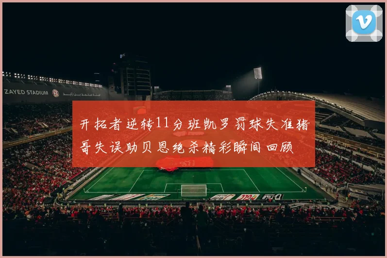 开拓者逆转11分班凯罗罚球失准猪哥失误助贝恩绝杀精彩瞬间回顾