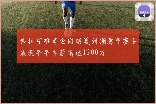 弗拉霍维奇合同明夏到期意甲赛季表现平平年薪高达1200万