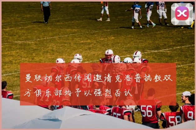 曼联切尔西传闻邀请克洛普执教双方俱乐部均予以强烈否认