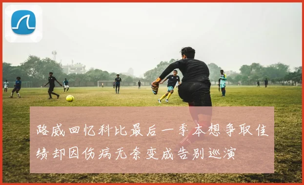 路威回忆科比最后一季本想争取佳绩却因伤病无奈变成告别巡演