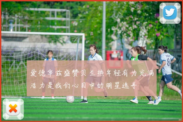 爱德华兹盛赞贝兰热年轻有为充满活力是我们心目中的明星选手