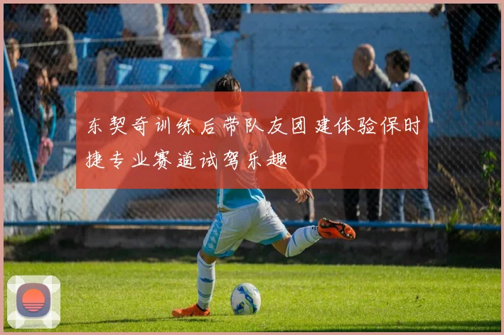 东契奇训练后带队友团建体验保时捷专业赛道试驾乐趣