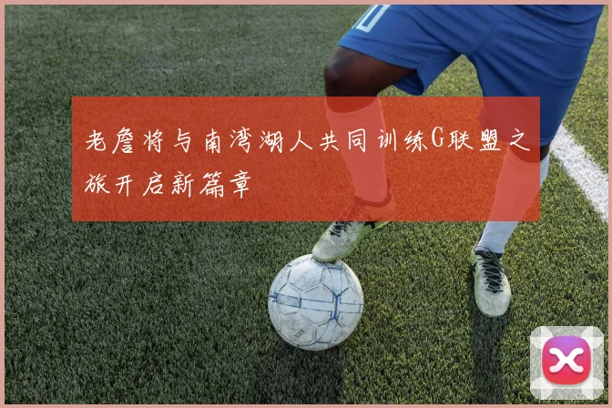 老詹将与南湾湖人共同训练G联盟之旅开启新篇章