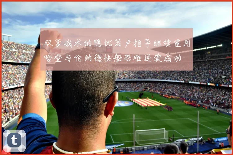 双爹战术的隐忧若卢指导继续重用哈登与伦纳德快船恐难逆袭成功